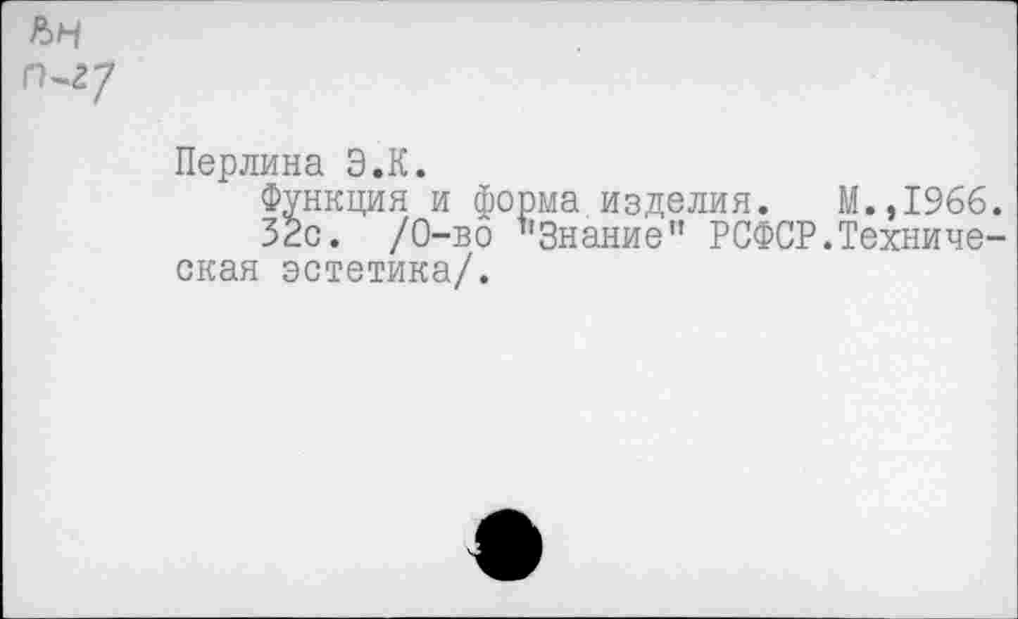 ﻿Перлина Э.К.
Функция и форма изделия. М.,1966.
32с. /0-во ’’Знание’1 РСФСР.Техническая эстетика/.